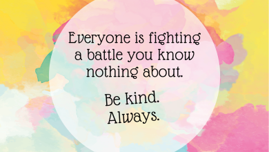 Quote: Everyone is fighting a battle you know nothing about. Be kind. Always.